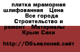 плитка мраморная шлифованная › Цена ­ 200 - Все города Строительство и ремонт » Материалы   . Крым,Саки